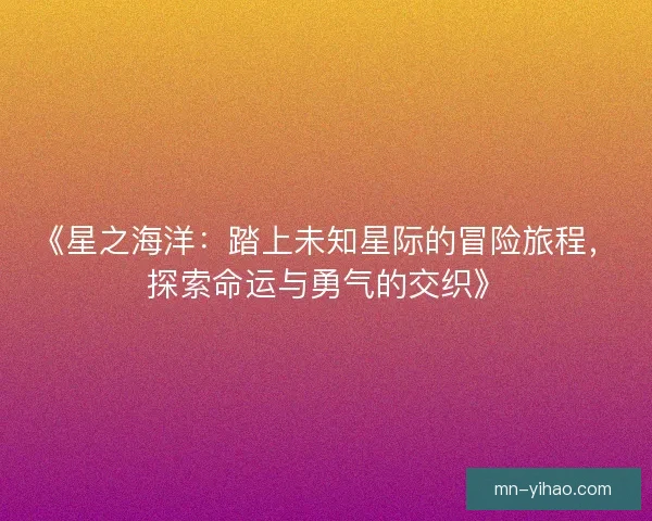 《星之海洋：踏上未知星际的冒险旅程，探索命运与勇气的交织》
